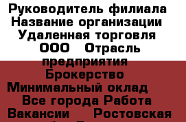 Руководитель филиала › Название организации ­ Удаленная торговля, ООО › Отрасль предприятия ­ Брокерство › Минимальный оклад ­ 1 - Все города Работа » Вакансии   . Ростовская обл.,Донецк г.